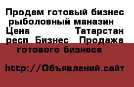 Продам готовый бизнес/рыболовный маназин › Цена ­ 400 000 - Татарстан респ. Бизнес » Продажа готового бизнеса   